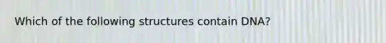 Which of the following structures contain DNA?