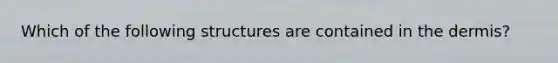 Which of the following structures are contained in the dermis?