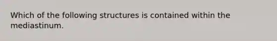 Which of the following structures is contained within the mediastinum.