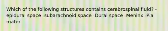 Which of the following structures contains cerebrospinal fluid? -epidural space -subarachnoid space -Dural space -Meninx -Pia mater