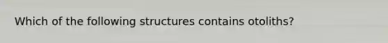 Which of the following structures contains otoliths?