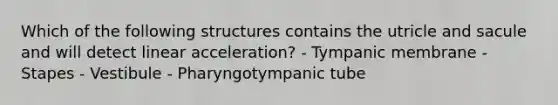 Which of the follo<a href='https://www.questionai.com/knowledge/k0difKoW8F-wing-structures' class='anchor-knowledge'>wing structures</a> contains the utricle and sacule and will detect linear acceleration? - Tympanic membrane - Stapes - Vestibule - Pharyngotympanic tube