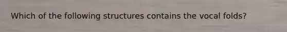 Which of the following structures contains the vocal folds?