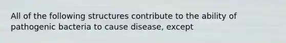 All of the following structures contribute to the ability of pathogenic bacteria to cause disease, except