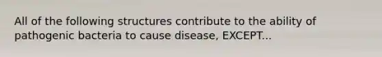 All of the following structures contribute to the ability of pathogenic bacteria to cause disease, EXCEPT...