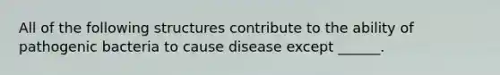 All of the following structures contribute to the ability of pathogenic bacteria to cause disease except ______.