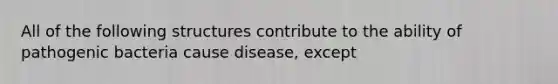 All of the following structures contribute to the ability of pathogenic bacteria cause disease, except