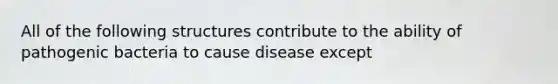 All of the following structures contribute to the ability of pathogenic bacteria to cause disease except