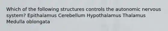 Which of the following structures controls the autonomic nervous system? Epithalamus Cerebellum Hypothalamus Thalamus Medulla oblongata