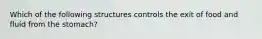 Which of the following structures controls the exit of food and fluid from the stomach?