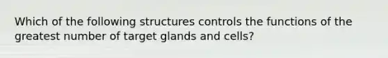 Which of the following structures controls the functions of the greatest number of target glands and cells?