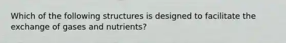 Which of the following structures is designed to facilitate the exchange of gases and nutrients?