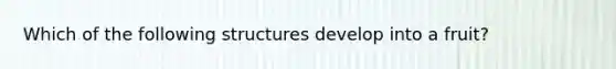 Which of the following structures develop into a fruit?