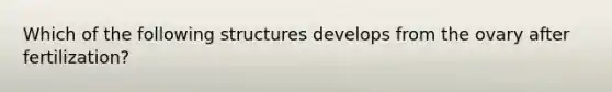 Which of the following structures develops from the ovary after fertilization?