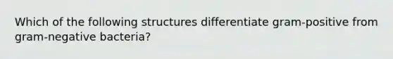 Which of the following structures differentiate gram-positive from gram-negative bacteria?