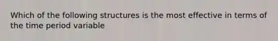 Which of the following structures is the most effective in terms of the time period variable