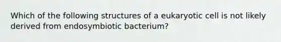 Which of the following structures of a eukaryotic cell is not likely derived from endosymbiotic bacterium?