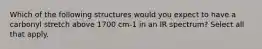 Which of the following structures would you expect to have a carbonyl stretch above 1700 cm-1 in an IR spectrum? Select all that apply.