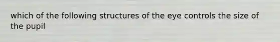 which of the follo<a href='https://www.questionai.com/knowledge/k0difKoW8F-wing-structures' class='anchor-knowledge'>wing structures</a> of the eye controls the size of the pupil