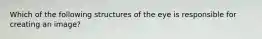 Which of the following structures of the eye is responsible for creating an image?