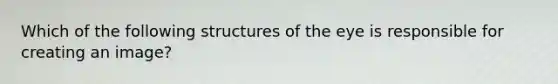 Which of the following structures of the eye is responsible for creating an image?