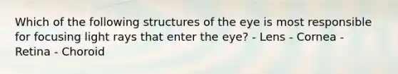 Which of the following structures of the eye is most responsible for focusing light rays that enter the eye? - Lens - Cornea - Retina - Choroid