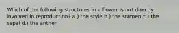 Which of the following structures in a flower is not directly involved in reproduction? a.) the style b.) the stamen c.) the sepal d.) the anther