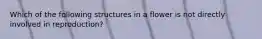 Which of the following structures in a flower is not directly involved in reproduction?