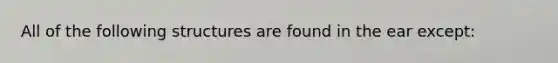All of the following structures are found in the ear except​: