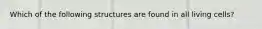 Which of the following structures are found in all living cells?