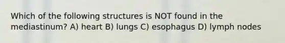 Which of the following structures is NOT found in the mediastinum? A) heart B) lungs C) esophagus D) lymph nodes