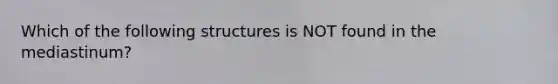 Which of the following structures is NOT found in the mediastinum?