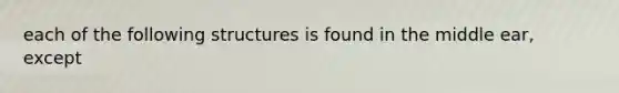 each of the following structures is found in the middle ear, except