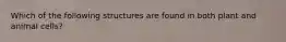 Which of the following structures are found in both plant and animal cells?