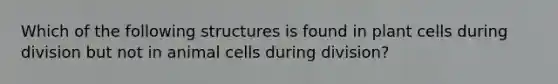 Which of the following structures is found in plant cells during division but not in animal cells during division?