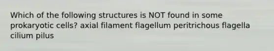 Which of the following structures is NOT found in some prokaryotic cells? axial filament flagellum peritrichous flagella cilium pilus