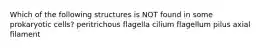 Which of the following structures is NOT found in some prokaryotic cells? peritrichous flagella cilium flagellum pilus axial filament