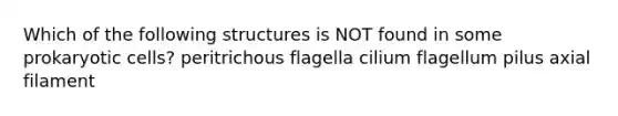 Which of the following structures is NOT found in some prokaryotic cells? peritrichous flagella cilium flagellum pilus axial filament