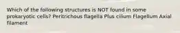 Which of the following structures is NOT found in some prokaryotic cells? Peritrichous flagella Plus cilium Flagellum Axial filament