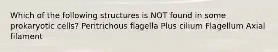 Which of the following structures is NOT found in some prokaryotic cells? Peritrichous flagella Plus cilium Flagellum Axial filament