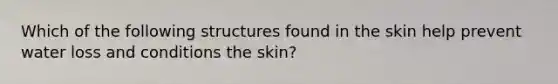 Which of the following structures found in the skin help prevent water loss and conditions the skin?