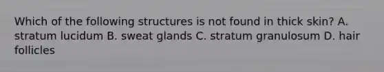 Which of the following structures is not found in thick skin? A. stratum lucidum B. sweat glands C. stratum granulosum D. hair follicles