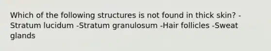 Which of the following structures is not found in thick skin? -Stratum lucidum -Stratum granulosum -Hair follicles -Sweat glands