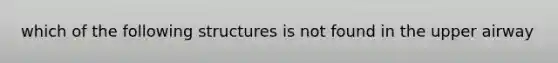 which of the following structures is not found in the upper airway