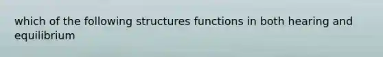 which of the following structures functions in both hearing and equilibrium