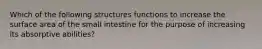 Which of the following structures functions to increase the surface area of the small intestine for the purpose of increasing its absorptive abilities?