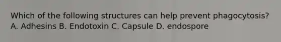 Which of the following structures can help prevent phagocytosis? A. Adhesins B. Endotoxin C. Capsule D. endospore