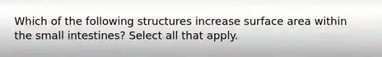 Which of the following structures increase surface area within the small intestines? Select all that apply.