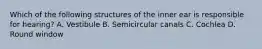 Which of the following structures of the inner ear is responsible for hearing? A. Vestibule B. Semicircular canals C. Cochlea D. Round window