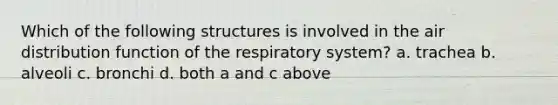 Which of the following structures is involved in the air distribution function of the respiratory system? a. trachea b. alveoli c. bronchi d. both a and c above